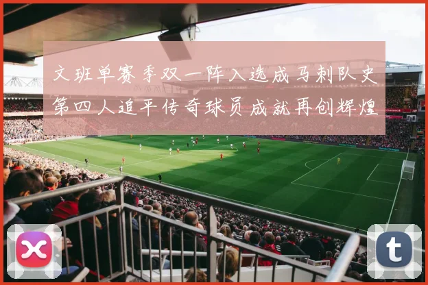 文班单赛季双一阵入选成马刺队史第四人追平传奇球员成就再创辉煌