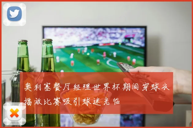 奥利塞餐厅经理世界杯期间穿球衣播放比赛吸引球迷光临