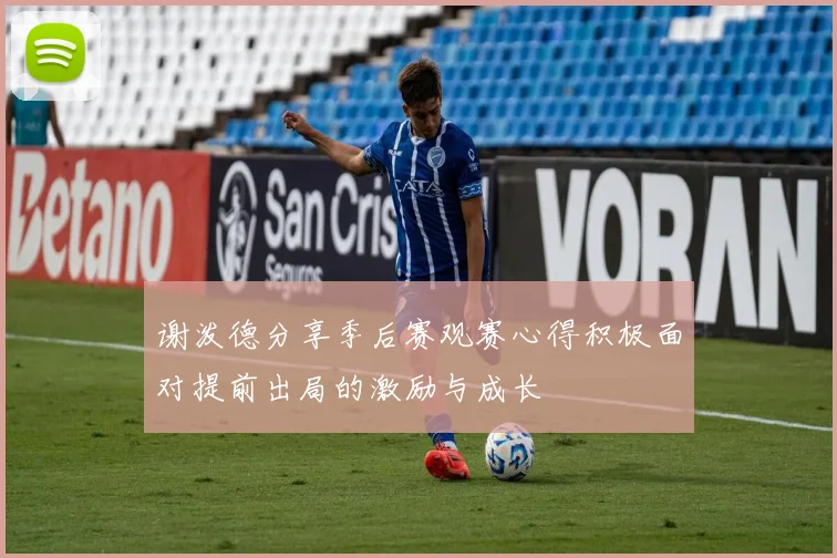 谢泼德分享季后赛观赛心得积极面对提前出局的激励与成长