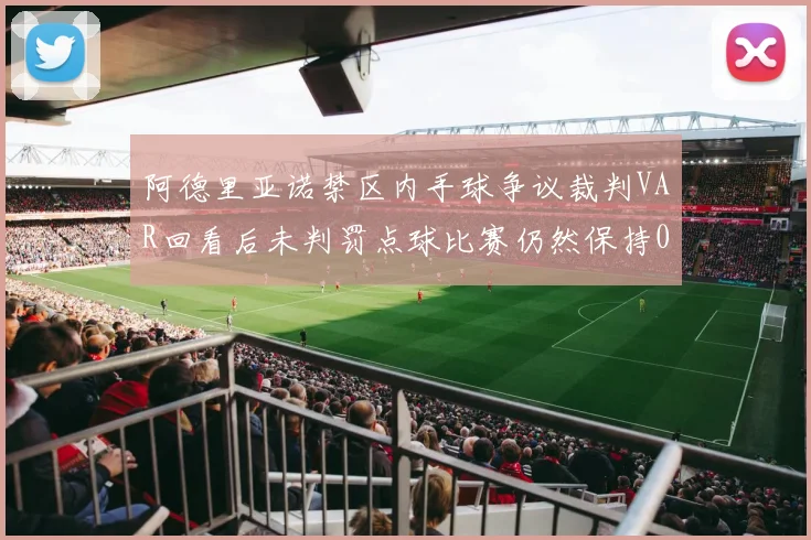 阿德里亚诺禁区内手球争议裁判VAR回看后未判罚点球比赛仍然保持0-0平局