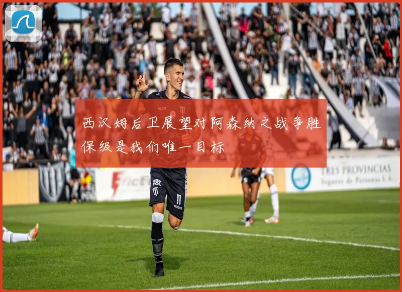 西汉姆后卫展望对阿森纳之战争胜保级是我们唯一目标