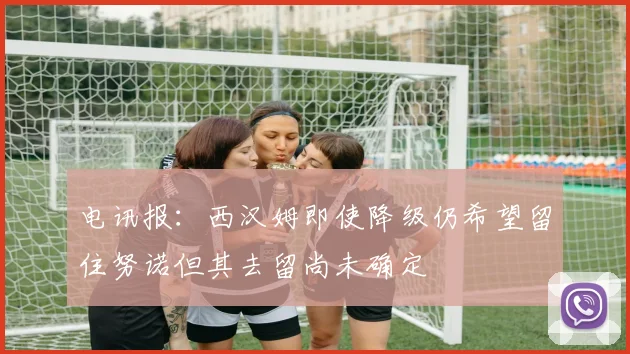 电讯报：西汉姆即使降级仍希望留住努诺但其去留尚未确定