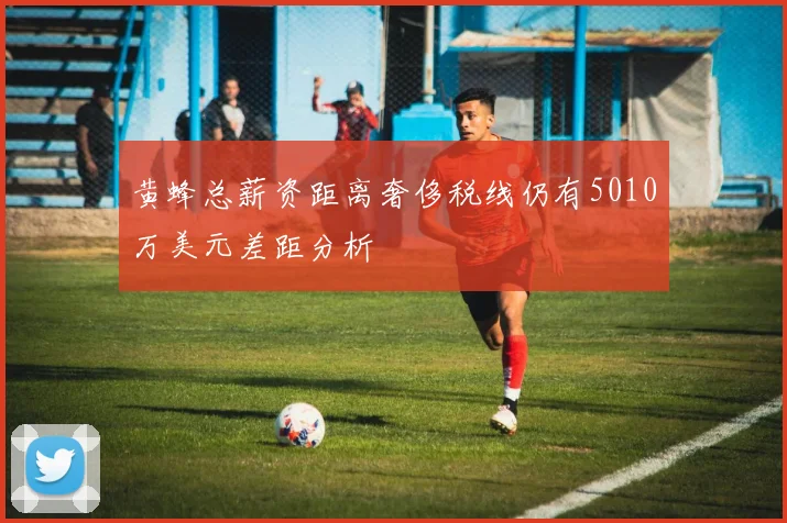 黄蜂总薪资距离奢侈税线仍有5010万美元差距分析