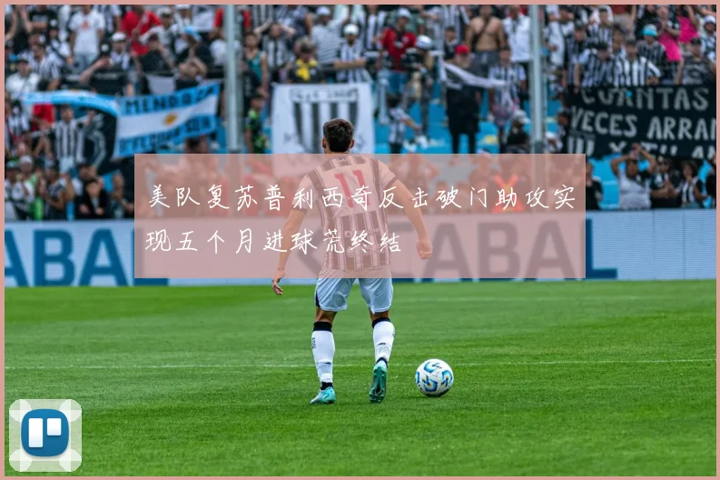 美队复苏普利西奇反击破门助攻实现五个月进球荒终结