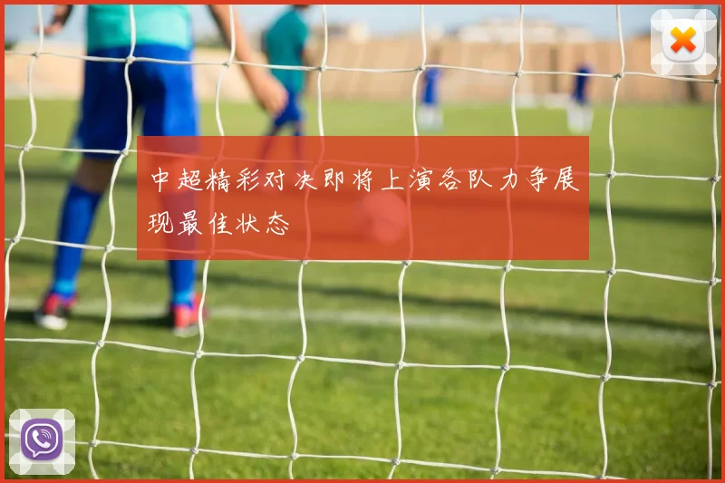 中超精彩对决即将上演各队力争展现最佳状态